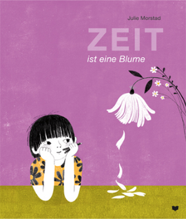 Zeit ist eine Blume / Bilderbuch Deutsch / Julie Morstads