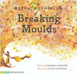 Meera Mukherjee: Breaking Moulds / Kinderbuch Englisch /  Vaishali Shroff / Shivam Choudhary