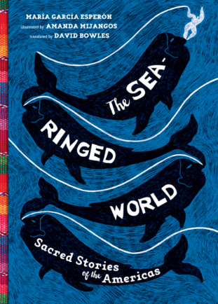 The Sea-Ringed World: Sacred Stories of the Americas / Kinderbuch Englisch / María Garcia Esperón  / Amanda Mijangos / David Bowles